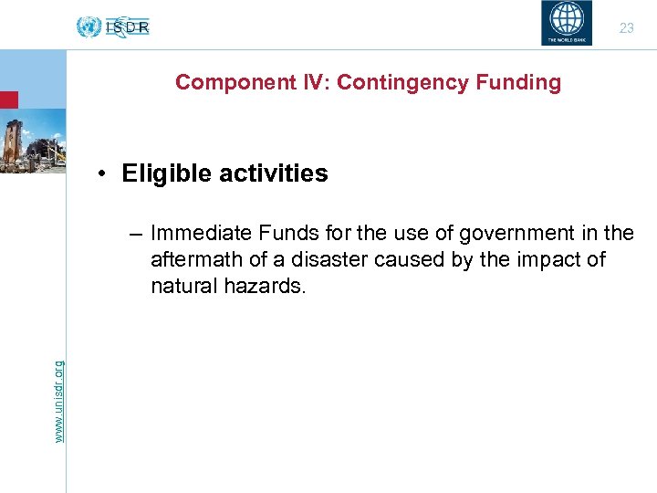 23 Component IV: Contingency Funding • Eligible activities www. unisdr. org – Immediate Funds