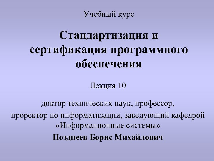 Учебный курс Стандартизация и сертификация программного обеспечения Лекция 10 доктор технических наук, профессор, проректор