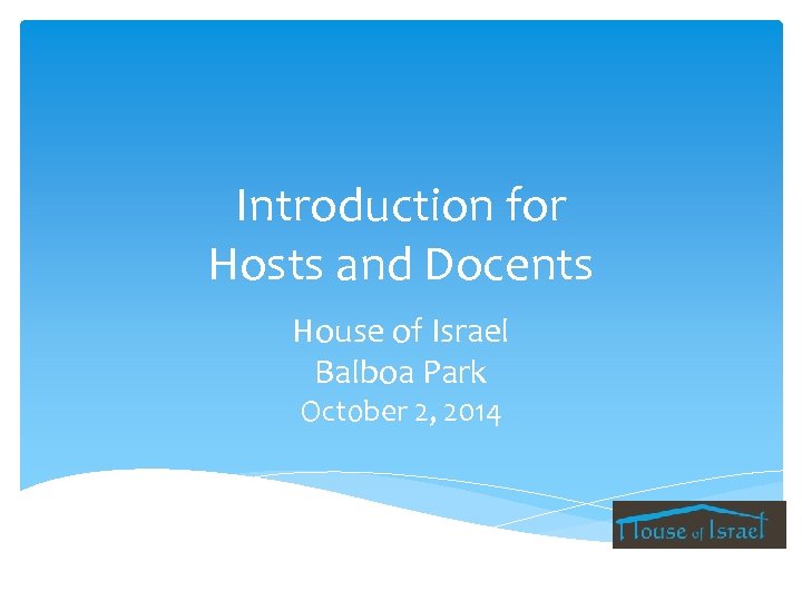 Introduction for Hosts and Docents House of Israel Balboa Park October 2, 2014 