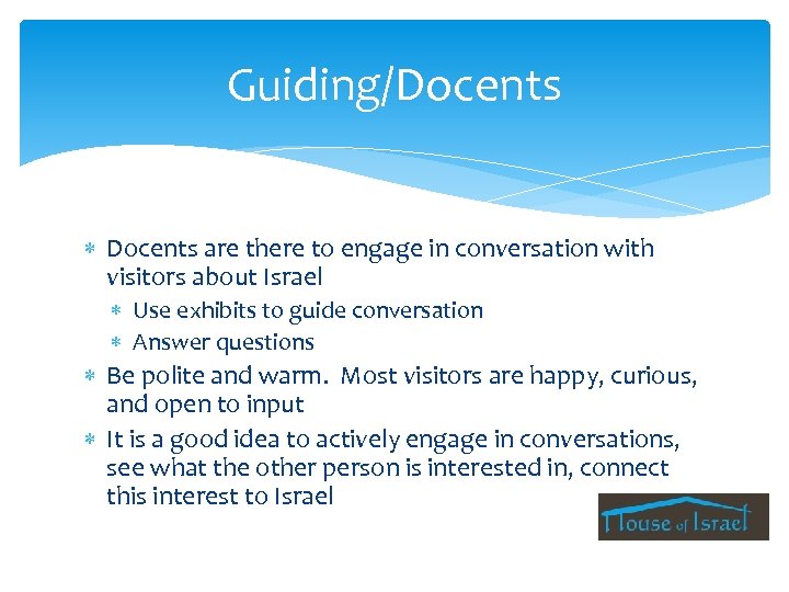 Guiding/Docents are there to engage in conversation with visitors about Israel Use exhibits to