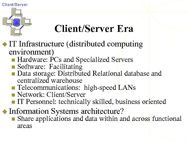 Client/Server db Client/Server Era u IT Infrastructure (distributed computing environment) Hardware: PCs and Specialized