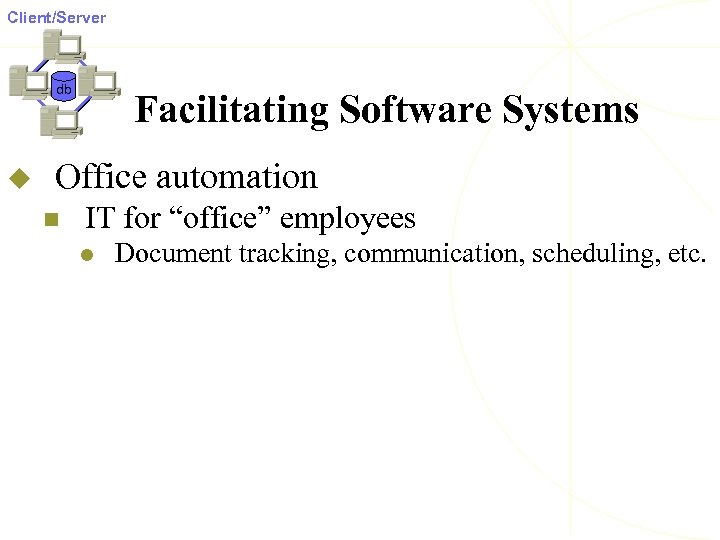 Client/Server db u Facilitating Software Systems Office automation n IT for “office” employees l