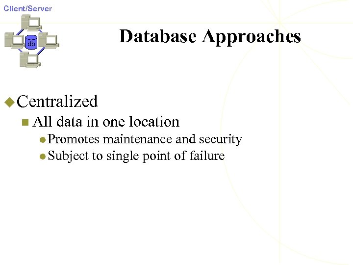 Client/Server Database Approaches db u Centralized n All data in one location l Promotes