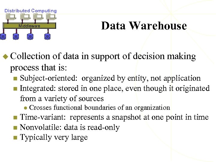 Distributed Computing Data Warehouse Middleware db db u Collection of data in support of