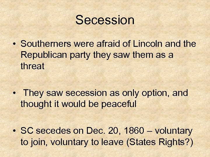Secession • Southerners were afraid of Lincoln and the Republican party they saw them