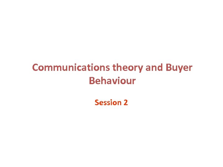 Communications theory and Buyer Behaviour Session 2 