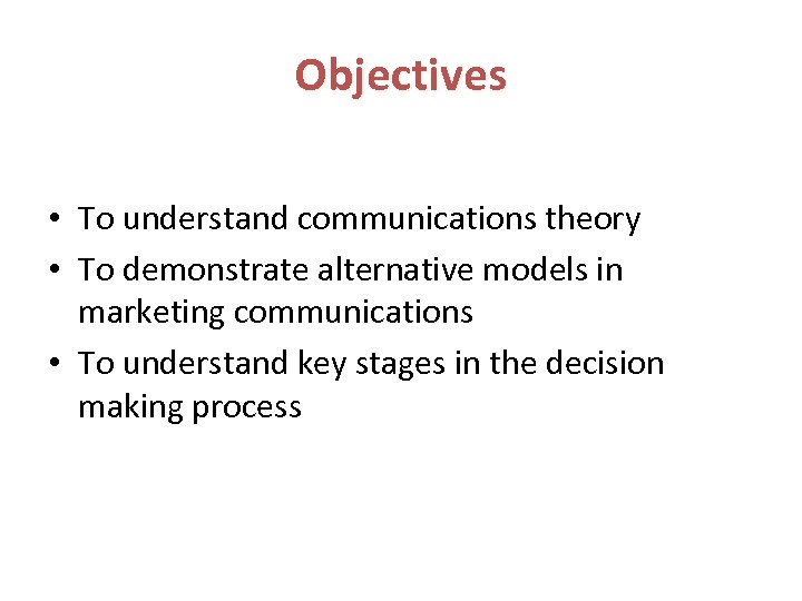 Objectives • To understand communications theory • To demonstrate alternative models in marketing communications