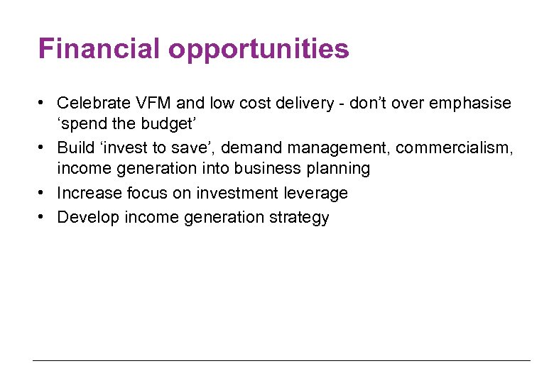 Financial opportunities • Celebrate VFM and low cost delivery - don’t over emphasise ‘spend