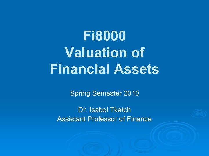 Fi 8000 Valuation of Financial Assets Spring Semester 2010 Dr. Isabel Tkatch Assistant Professor