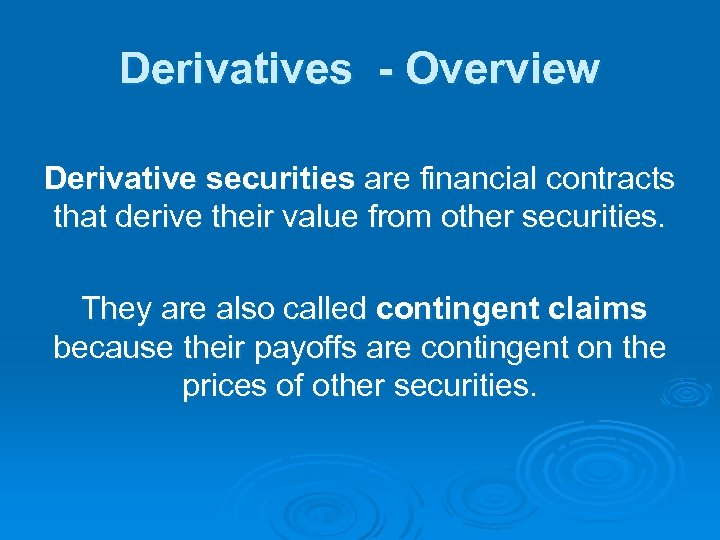 Derivatives - Overview Derivative securities are financial contracts that derive their value from other