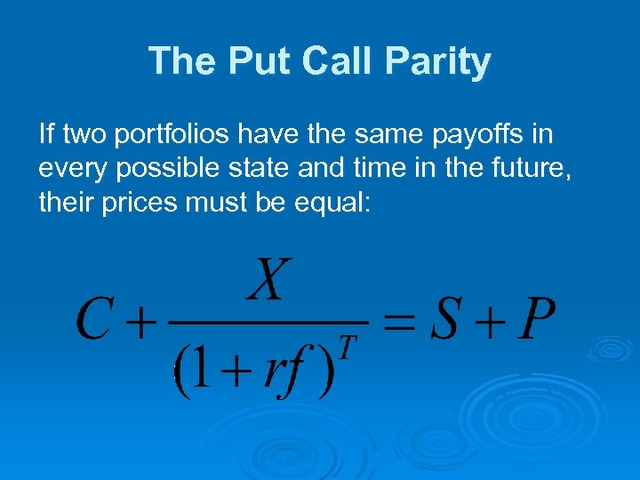 The Put Call Parity If two portfolios have the same payoffs in every possible