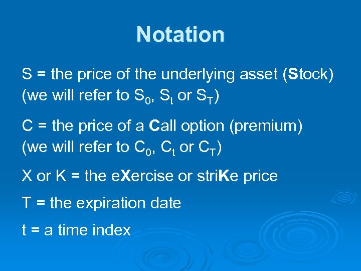 Notation S = the price of the underlying asset (Stock) (we will refer to