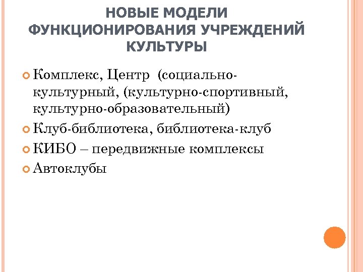 НОВЫЕ МОДЕЛИ ФУНКЦИОНИРОВАНИЯ УЧРЕЖДЕНИЙ КУЛЬТУРЫ Комплекс, Центр (социально культурный, (культурно спортивный, культурно образовательный) Клуб