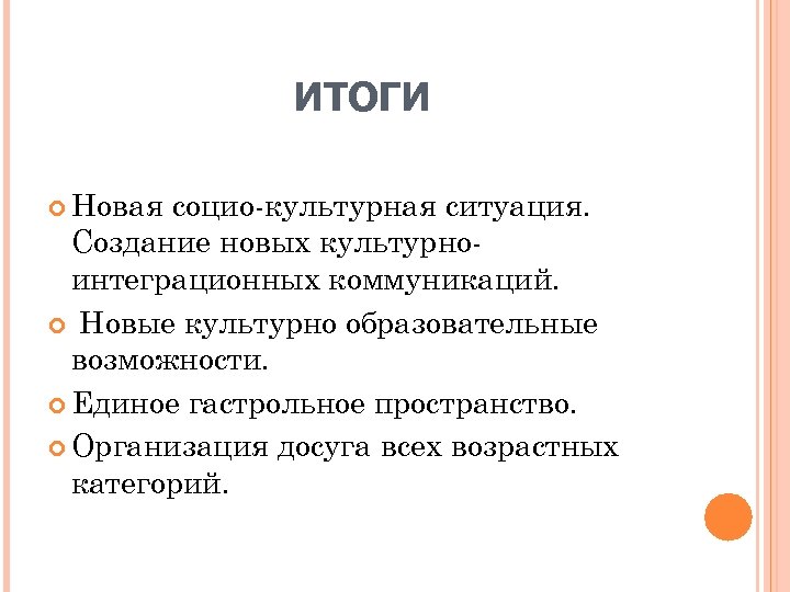 ИТОГИ Новая социо культурная ситуация. Создание новых культурно интеграционных коммуникаций. Новые культурно образовательные возможности.