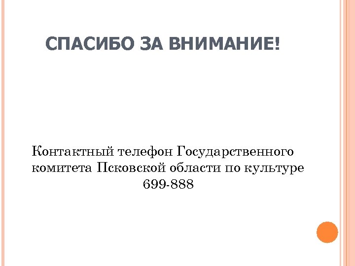 СПАСИБО ЗА ВНИМАНИЕ! Контактный телефон Государственного комитета Псковской области по культуре 699 888 