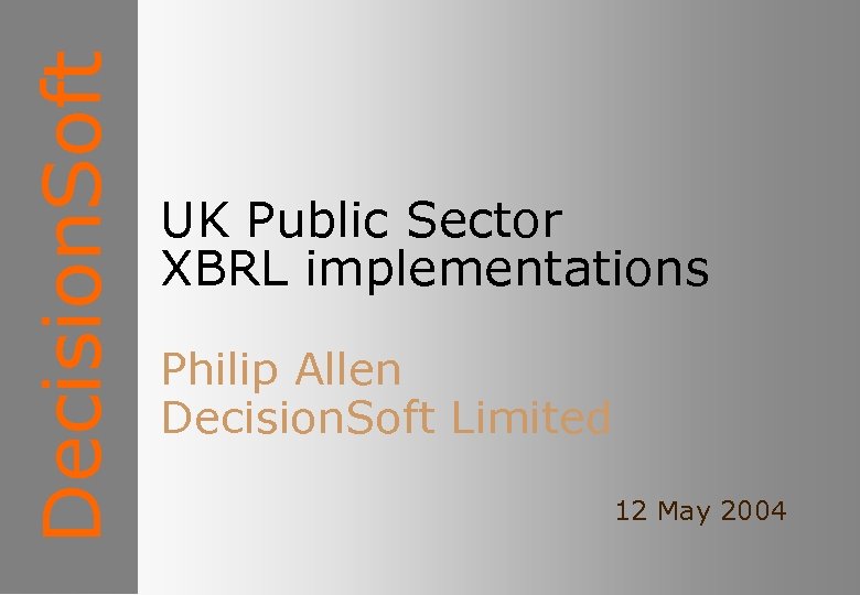 Decision. Soft UK Public Sector XBRL implementations Philip Allen Decision. Soft Limited 12 May