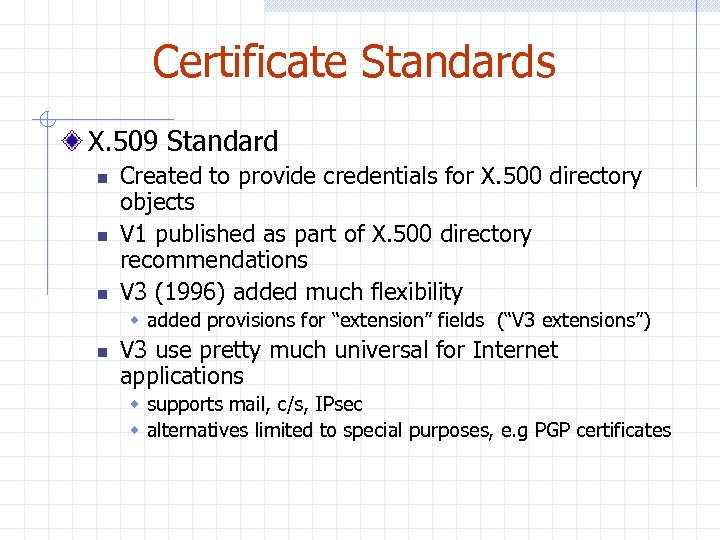 Certificate Standards X. 509 Standard n n n Created to provide credentials for X.