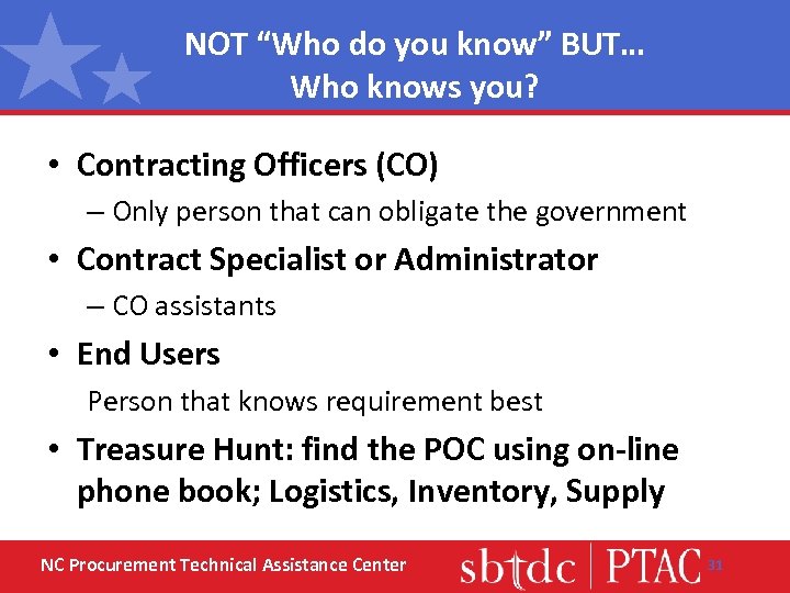 NOT “Who do you know” BUT… Who knows you? • Contracting Officers (CO) –