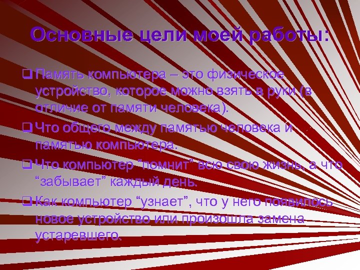 Основные цели моей работы: q Память компьютера – это физическое устройство, которое можно взять