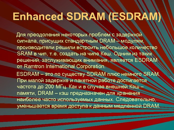 Enhanced SDRAM (ESDRAM) Для преодоления некоторых проблем с задержкой сигнала, присущих стандартным DRAM –