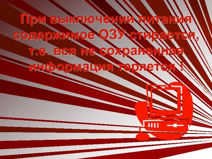 При выключении питания содержимое ОЗУ стирается, т. е. вся не сохраненная информация теряется !