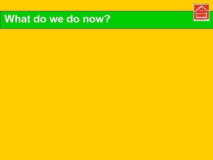 What do we do now? 