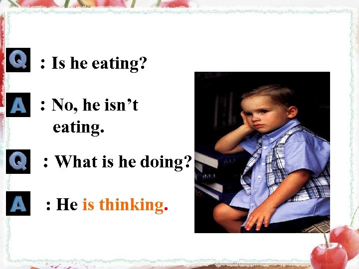 : Is he eating? : No, he isn’t eating. : What is he doing?