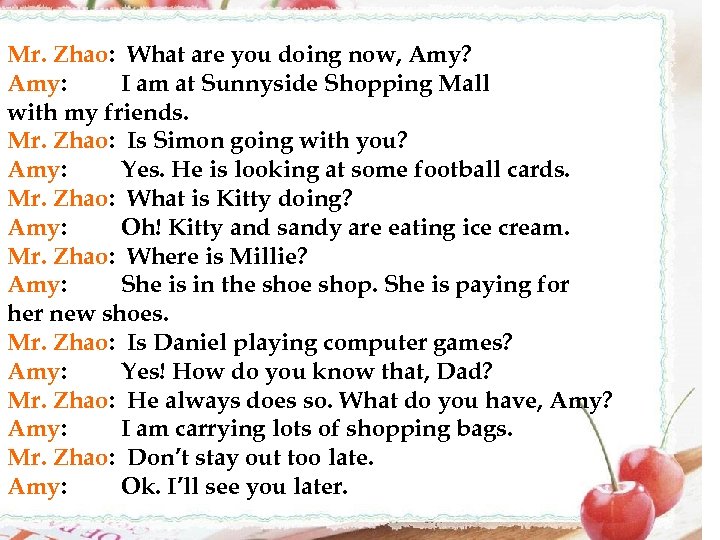 Mr. Zhao: What are you doing now, Amy? Amy: I am at Sunnyside Shopping