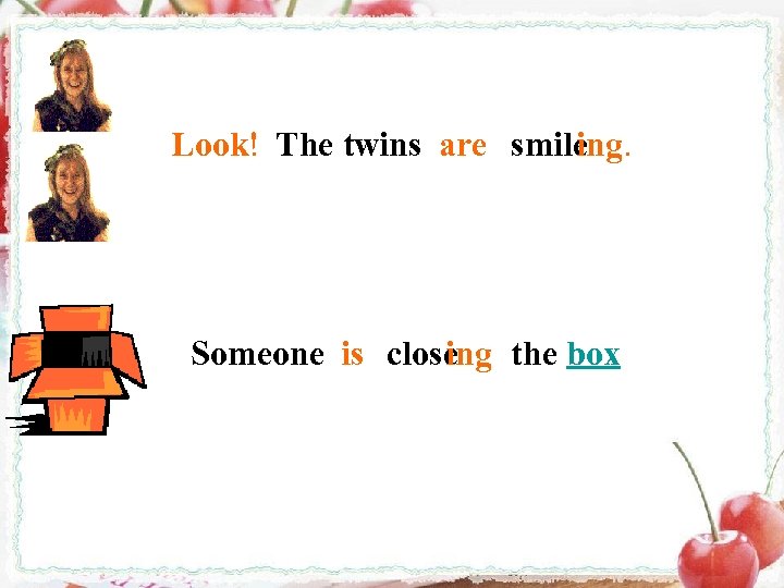 Look! The twins are smile ing. Someone is close ing the box 