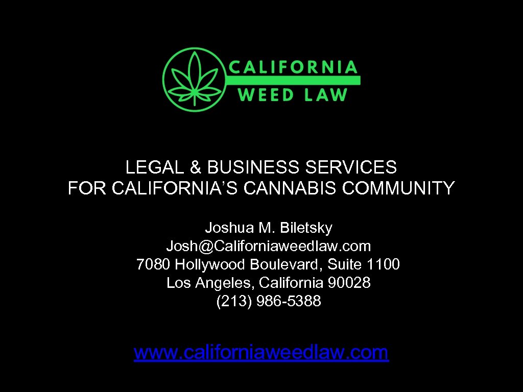 LEGAL & BUSINESS SERVICES FOR CALIFORNIA’S CANNABIS COMMUNITY Joshua M. Biletsky Josh@Californiaweedlaw. com 7080