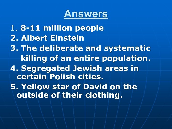 Answers 1. 8 -11 million people 2. Albert Einstein 3. The deliberate and systematic