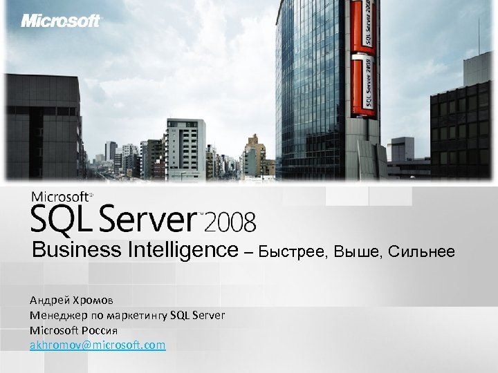 Business Intelligence – Быстрее, Выше, Сильнее Андрей Хромов Менеджер по маркетингу SQL Server Microsoft
