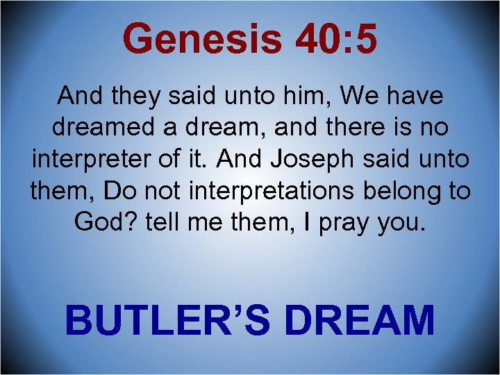 Genesis 40: 5 And they said unto him, We have dreamed a dream, and