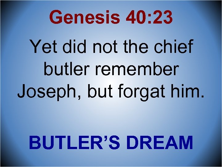 Genesis 40: 23 Yet did not the chief butler remember Joseph, but forgat him.