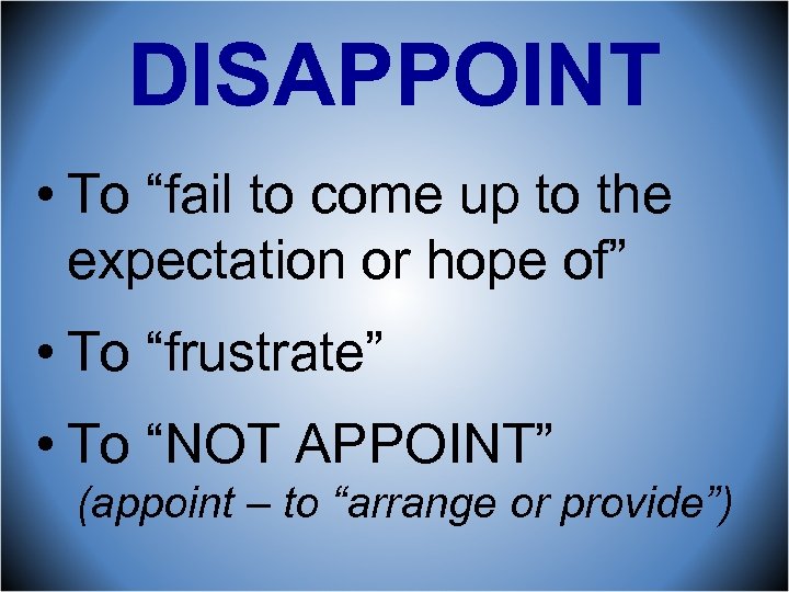 DISAPPOINT • To “fail to come up to the expectation or hope of” •