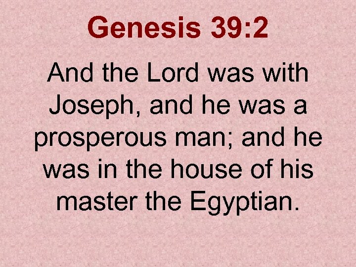 Genesis 39: 2 And the Lord was with Joseph, and he was a prosperous