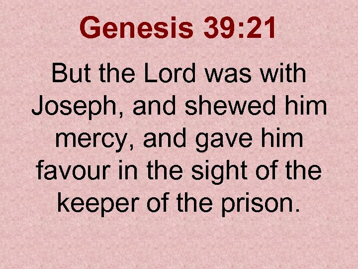 Genesis 39: 21 But the Lord was with Joseph, and shewed him mercy, and