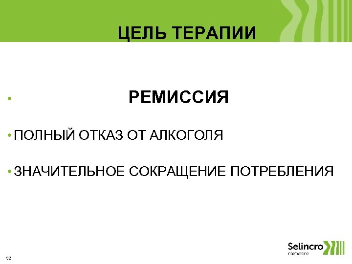 ЦЕЛЬ ТЕРАПИИ • РЕМИССИЯ • ПОЛНЫЙ ОТКАЗ ОТ АЛКОГОЛЯ • ЗНАЧИТЕЛЬНОЕ СОКРАЩЕНИЕ ПОТРЕБЛЕНИЯ 32