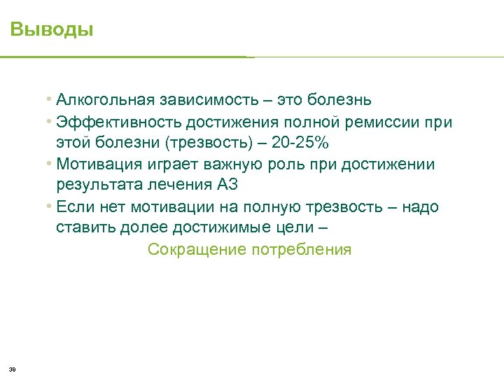 Выводы • Алкогольная зависимость – это болезнь • Эффективность достижения полной ремиссии при этой