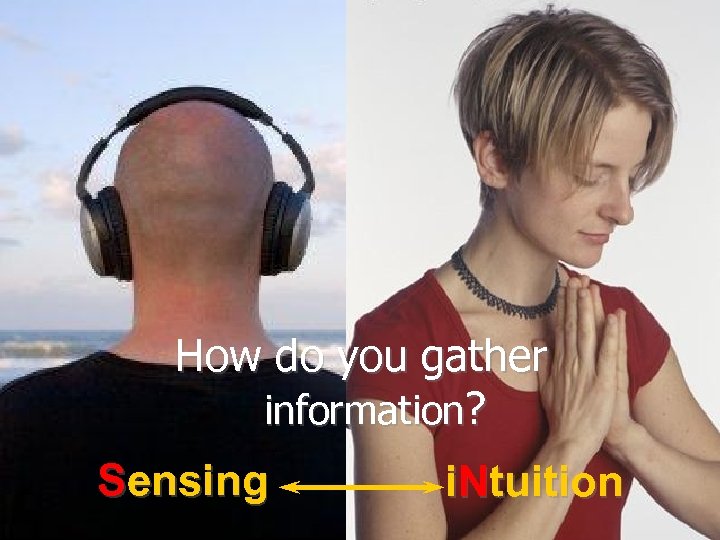 How do you gather information? Sensing i. Ntuition 