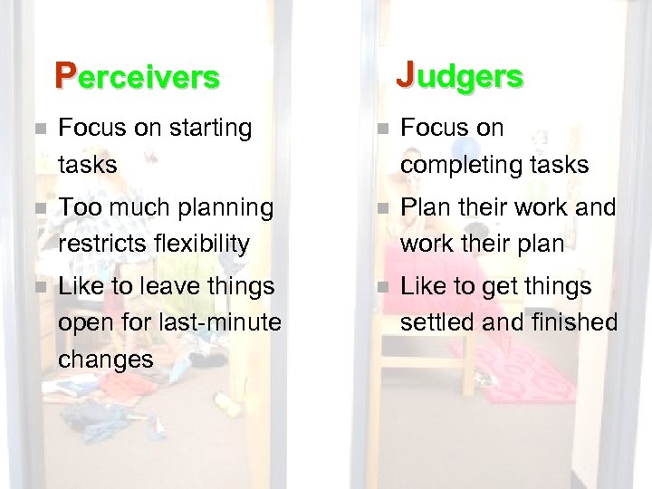 Judgers Perceivers n Focus on starting tasks n Focus on completing tasks n Too