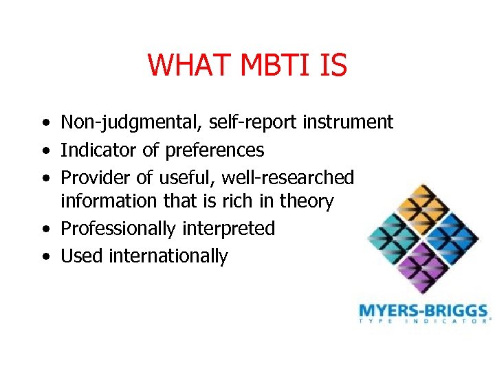 WHAT MBTI IS • Non-judgmental, self-report instrument • Indicator of preferences • Provider of