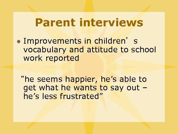 Parent interviews l Improvements in children’s vocabulary and attitude to school work reported “he