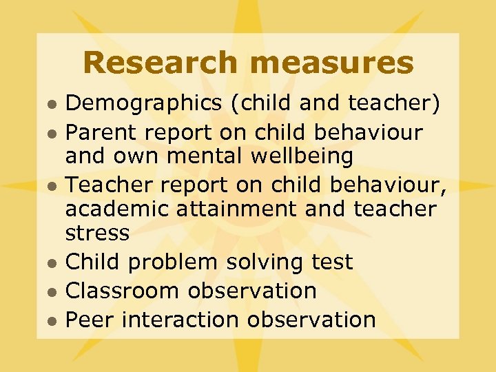 Research measures l l l Demographics (child and teacher) Parent report on child behaviour