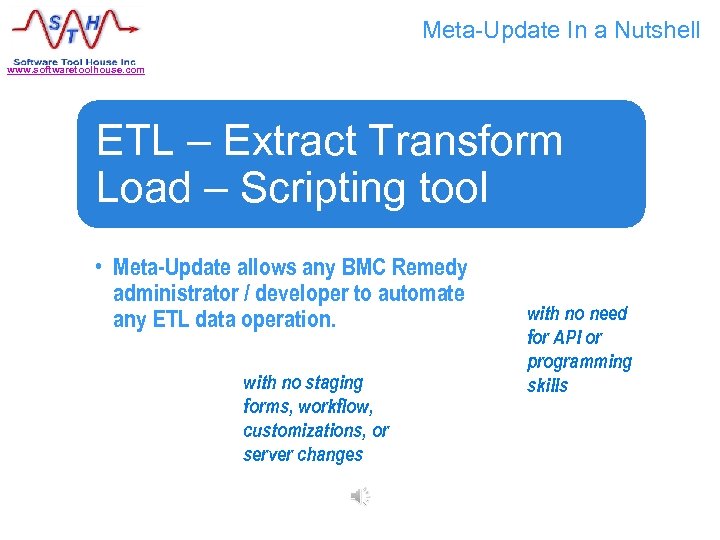 Meta-Update In a Nutshell www. softwaretoolhouse. com ETL – Extract Transform Load – Scripting