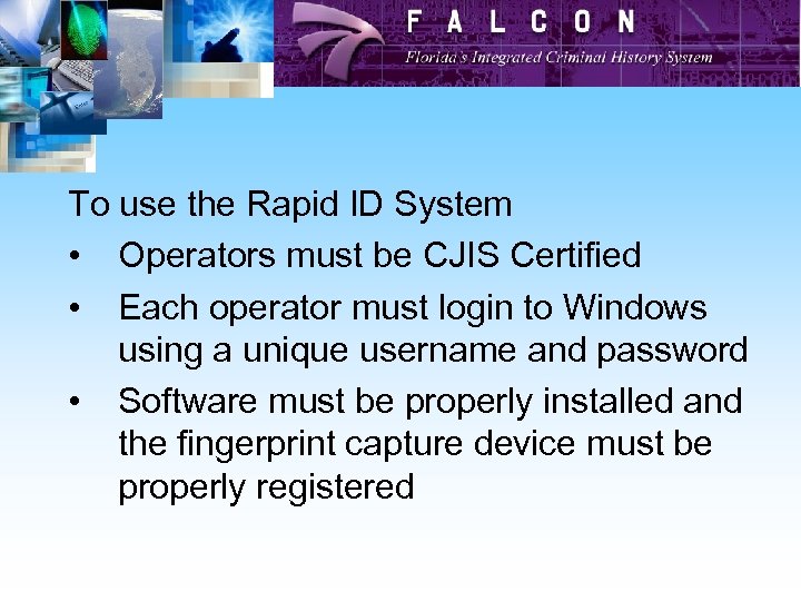To use the Rapid ID System • Operators must be CJIS Certified • Each