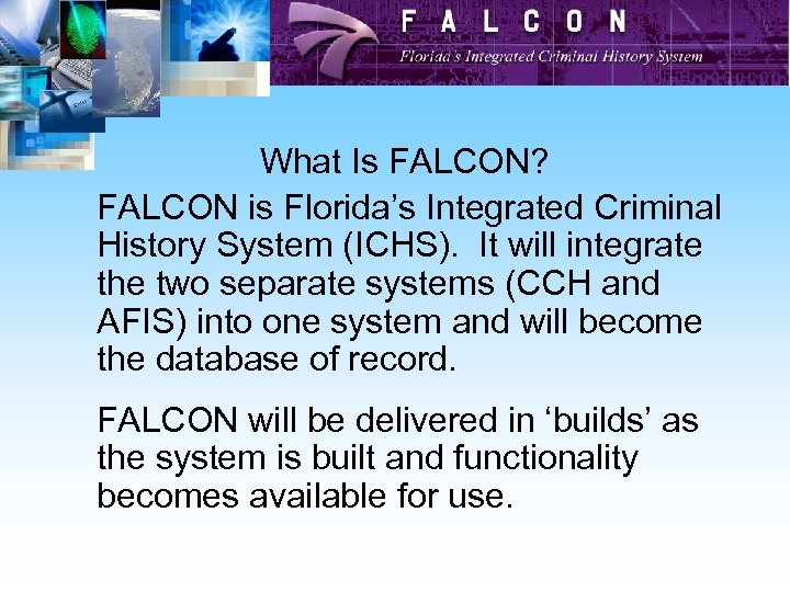 What Is FALCON? FALCON is Florida’s Integrated Criminal History System (ICHS). It will integrate