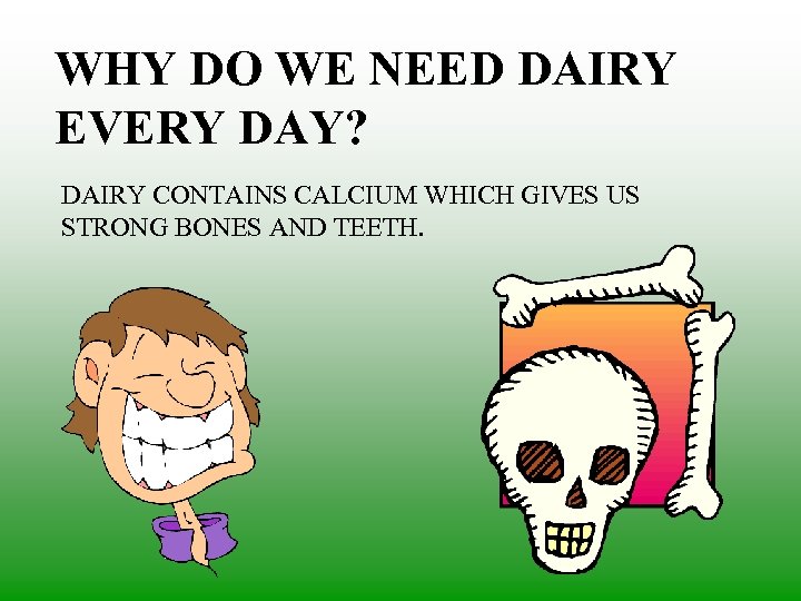 WHY DO WE NEED DAIRY EVERY DAY? DAIRY CONTAINS CALCIUM WHICH GIVES US STRONG