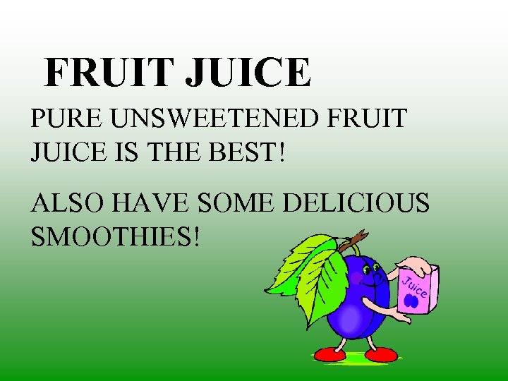 FRUIT JUICE PURE UNSWEETENED FRUIT JUICE IS THE BEST! ALSO HAVE SOME DELICIOUS SMOOTHIES!