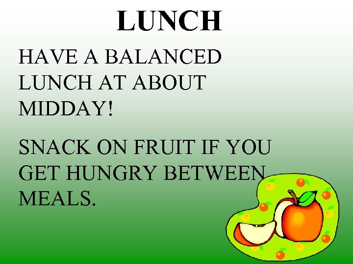 LUNCH HAVE A BALANCED LUNCH AT ABOUT MIDDAY! SNACK ON FRUIT IF YOU GET